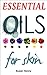 Essential Oils For Skin: A Simple Guide & Introduction To Aromatherapy (Essential Aromatherapy Oils For Natural Beauty Book 1)