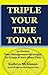 Triple Your Time Today! 10 Proven Time Management Strategies to Help You Create and Save More Time
