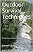Outdoor Survival Techniques: An Adventurer and Survival guide