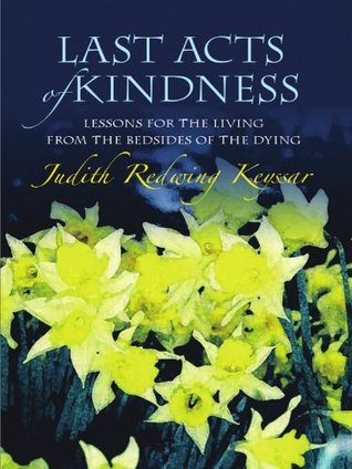 Last Acts of Kindness; Lessons for the Living from the Bedsides of the Dying (Kindle Edition)