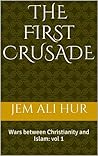 The First Crusade: wars between Christianity and Islam: vol 1