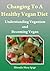 Changing To A Healthy Vegan Diet: Understanding Veganism and Becoming Vegan