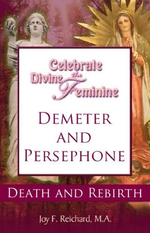Demeter and Persephone: Death and Rebirth (Celebrate the Divine Feminine; Reclaim Your Power with Ancient Goddess Wisdom)