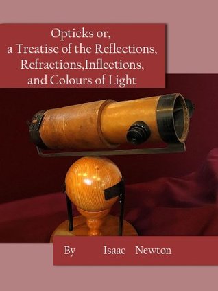 Opticks or, a Treatise of the Reflections, Refractions, Inflections,and Colours of Light