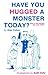 Have You Hugged a Monster Today? (Alan Cohen title) by Alan Cohen