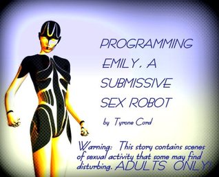 PROGRAMMING EMILY, a submissive sex robot (Kindle Edition)