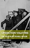 Operation Valkyrie : the july plot to kill Hitler