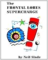 The Frontal Lobes Supercharge (Neil Slade Brain Books Book 1)