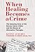 When Healing Becomes a Crime by Kenny Ausubel
