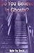 Do You Believe in Ghosts?: Maybe You Should