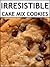 Irresistible Cake Mix Cookies 30 Easy Recipes for Cookies and by Alex True