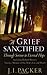 A Grief Sanctified (Including Richard Baxter's Timeless Memoir of His Wife's Life and Death): Through Sorrow to Eternal Hope