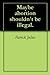 Maybe abortion shouldn't be illegal.