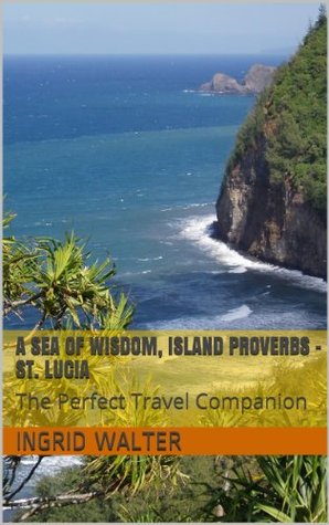 A Sea of Wisdom, Island Proverbs - St. Lucia: The Perfect Travel Companion (Kindle Edition)
