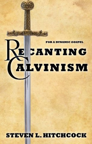 Recanting Calvinism (Kindle Edition)