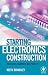 Starting Electronics Construction: Techniques, Equipment and Projects
