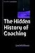 The Hidden History of Coaching (UK Higher Education OUP Humanities & Social Sciences Counselling and Psychotherapy)