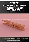 Pegging: How To Get Your Girlfriend To Peg You Without Risking Your Relationship Or Reputation: A Foolproof 7 Step Guide For the Curious Man