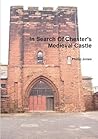 In Search Of Chester's Medieval Castle by Phillip E.   Jones