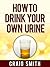 Urine Therapy - How To Drink Your Own Urine by Craig Smith
