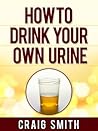 Urine Therapy - How To Drink Your Own Urine Urine Therapy - How To Drink Your Own Urine
