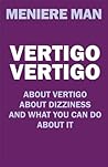 Vertigo Vertigo : About vertigo. About dizziness. And what you can do about it. Meniere Man.