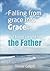 Falling from grace into Grace and being caught by the Father