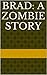 Brad: A Zombie Story (The Zombie Stories Book 1)