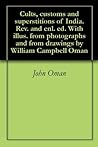 Cults, customs and superstitions of India. Rev. and enl. ed. With illus. from photographs and from drawings by William Campbell Oman