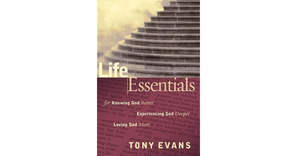 Life Essentials for Knowing God Better, Experiencing God Deeper, Loving God More by Tony Evans