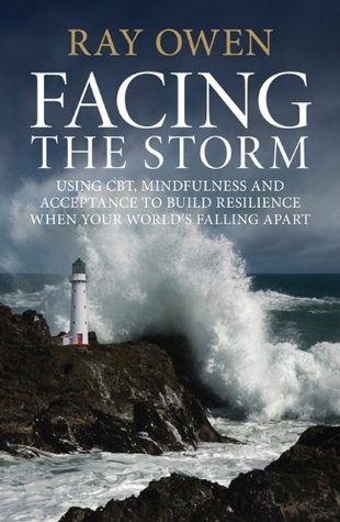 Facing the Storm: Using CBT, Mindfulness and Acceptance to Build Resilience When Your World's Falling Apart (Kindle Edition)