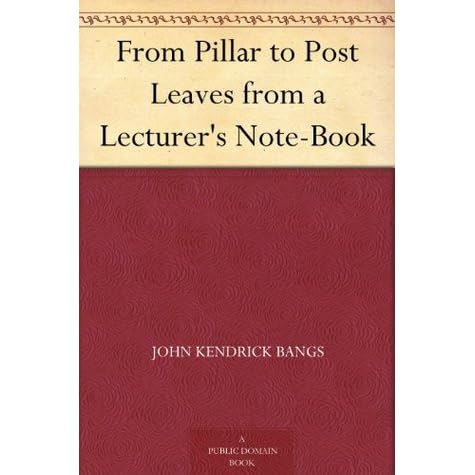 From Pillar To Post Leaves From A Lecturer S Note Book By John Kendrick Bangs