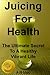 Juicing for Health The Ultimate Secret to a Healthy Vibrant Life (Benefits Of Juicing Book 1)