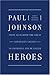 Heroes by Paul Johnson Heroes by Paul Johnson