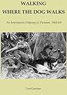 WALKING WHERE THE DOG WALKS An Interspecies Odyssey in Vietnam, 1968-69