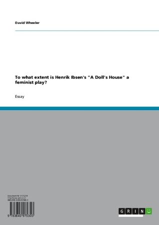 To what extent is Henrik Ibsen's "A Doll's House" a feminist play? (Kindle Edition)
