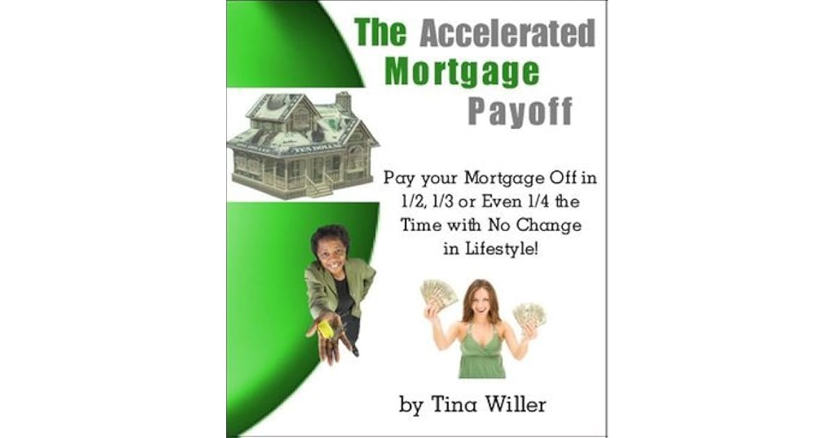 The Accelerated Mortgage Payoff: Pay your Mortgage off in 1/2, 1/3, or