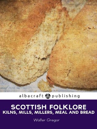 Scottish Folklore: Kilns, Mills, Millers, Meal and Bread