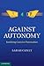 Against Autonomy: Justifying Coercive Paternalism