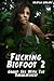 Fucking Bigfoot 2 -- Group Sex With The Sasquatches (monster beast breeding erotica)