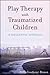 Play Therapy with Traumatized Children: A Prescriptive Approach