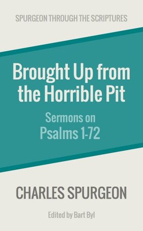 Brought Up from the Horrible Pit: Sermons on Psalms 1-72 (Spurgeon Through the Scriptures)