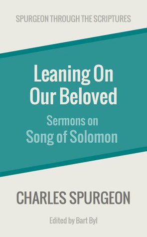Leaning On Our Beloved: Sermons on Song of Solomon (Spurgeon Through the Scriptures)