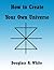 How to Create Your Own Universe (Observer Physics Papers)