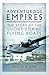 Adventurous Empires: The Story of the Short Empire Flying Boats