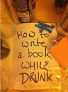 How to Write a Book While Drunk How to Write a Book While Drunk
