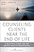 Counseling Clients Near the End of Life: A Practical Guide for Mental Health Professionals
