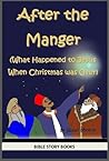 After the Manger (What Happened to Jesus When Christmas Was Over) (Bible Stories for Kids Book 6) After the Manger (What Happened to Jesus When Christmas Was Over) (Bible Stories for Kids Book 6)