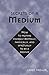 Secrets of a Medium: How to Prepare Yourself Mentally, Physically, and Spiritually to Be A Medium