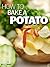 How to Bake a Potato - "Everything You Want To Know About Potatoes"